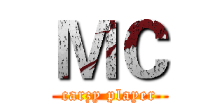 ＭＣ (carzy player)
