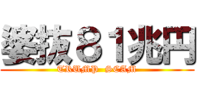 婆抜８１兆円 (TRUMP  SCAM)