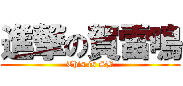進撃の賀雷鳴 (This is SB)