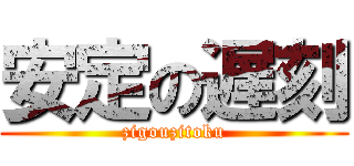 安定の遅刻 (zigouzitoku)