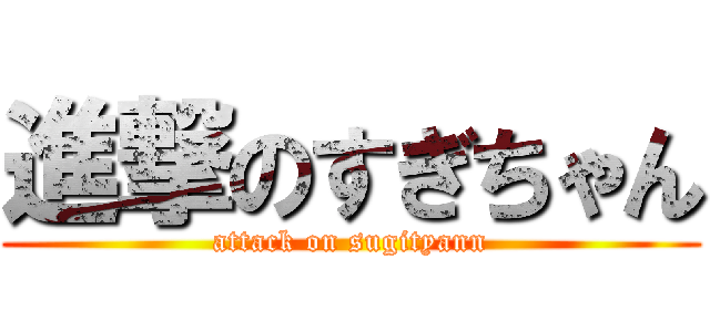 進撃のすぎちゃん (attack on sugityann)