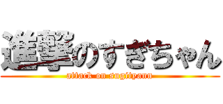 進撃のすぎちゃん (attack on sugityann)
