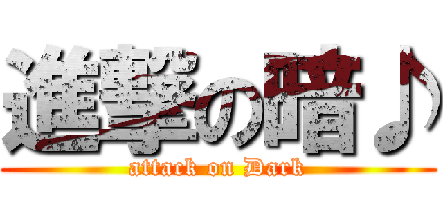 進撃の暗♪ (attack on Dark)