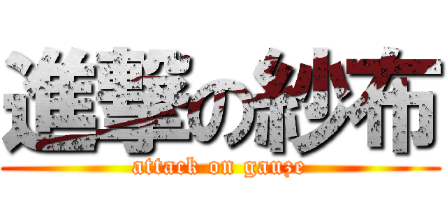 進撃の紗布 (attack on gauze)