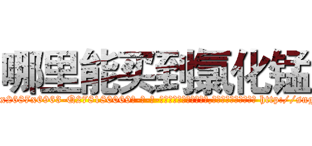 哪里能买到氯化锰 (哪里能买到氯化锰【电-186x2687x6963-Q278180069元-吉-药-业】我们做的是长期生意,靠的是老客户长期支持 http://sngk.net/psifnr
)