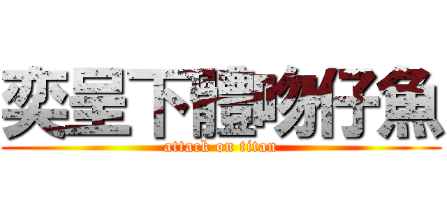 奕呈下體吻仔魚 (attack on titan)