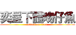 奕呈下體吻仔魚 (attack on titan)
