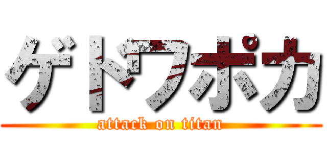 ゲドワポカ (attack on titan)