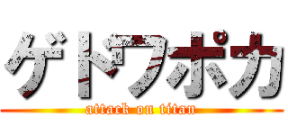 ゲドワポカ (attack on titan)