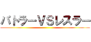 バトラーＶＳレスラー ()