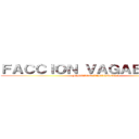 ＦＡＣＣＩＯＮ ＶＡＧＡＢＵＮＤＡ  (FACCION VAGABUNDA )