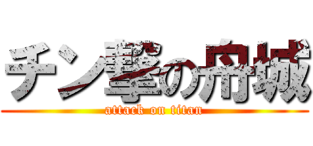 チン撃の舟城 (attack on titan)