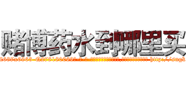 赌博药水到哪里买 (赌博药水到哪里买【电-186x2687x6963-Q278180069元-吉-药-业】我们做的是长期生意,靠的是老客户长期支持 http://sngk.net/MB0Bcg
)