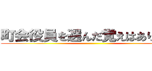 町会役員を選んだ覚えはありません ()