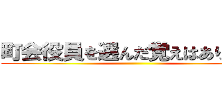 町会役員を選んだ覚えはありません ()