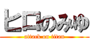 ヒロのみゆ (attack on titan)