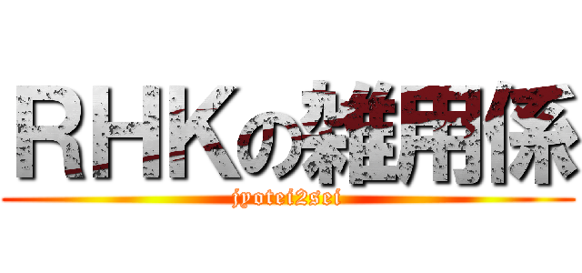 ＲＨＫの雑用係 (jyotei2sei)