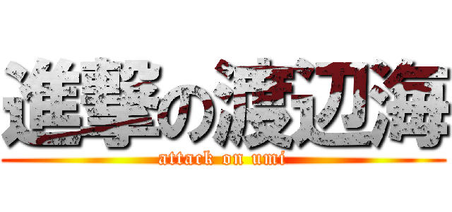 進撃の渡辺海 (attack on umi)