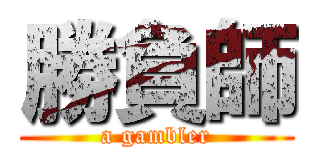 勝負師 (a gambler)