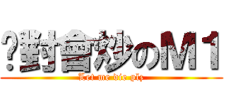 絕對會炒のＭ１ (Let me die plz)