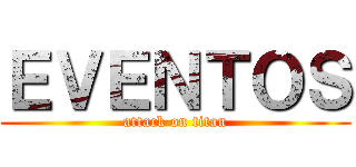 ＥＶＥＮＴＯＳ (attack on titan)