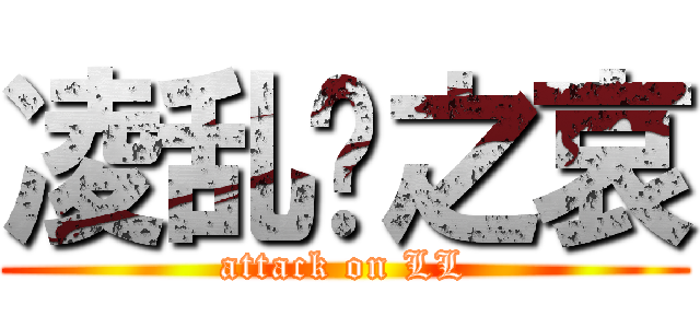 凌乱陆之哀 (attack on LL)
