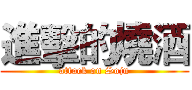 進擊的燒酒 (attack on Soju)