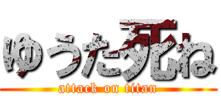 ゆうた死ね (attack on titan)