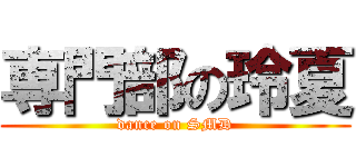 専門部の玲夏 (dance on SMD)