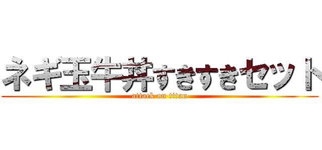 ネギ玉牛丼すきすきセット (attack on titan)