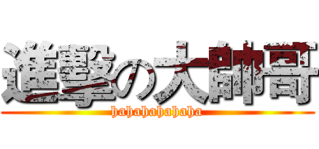 進擊の大帥哥 (hahahahahaha)