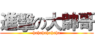 進擊の大帥哥 (hahahahahaha)