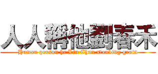 人人稱他劉春禾 (Human person he Liu Chun standing grain)
