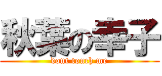 秋葉の幸子 (dont touch me)
