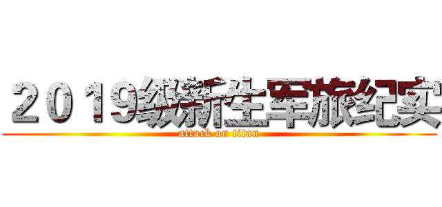 ２０１９级新生军旅纪实 (attack on titan)