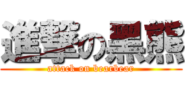 進撃の黑熊 (attack on bearbear)