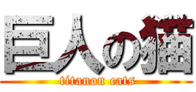 巨人の猫 ( titanon cats)