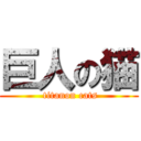 巨人の猫 ( titanon cats)