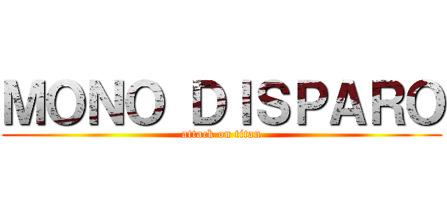 ＭＯＮＯ ＤＩＳＰＡＲＯ (attack on titan)
