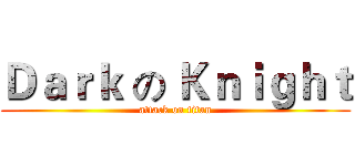Ｄａｒｋ の Ｋｎｉｇｈｔ (attack on titan)