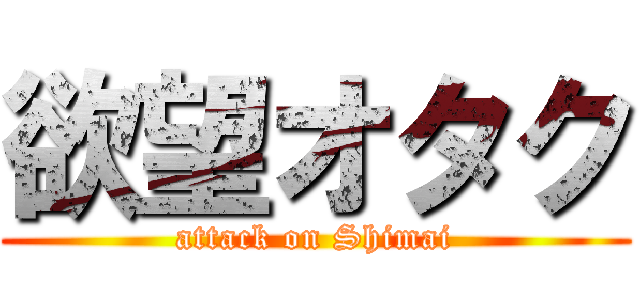 欲望オタク (attack on Shimai)