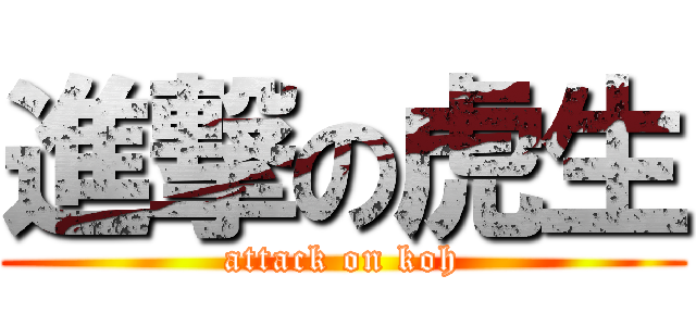 進撃の虎生 (attack on koh)