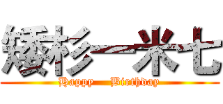 矮杉一米七 (Happy    Birthday)