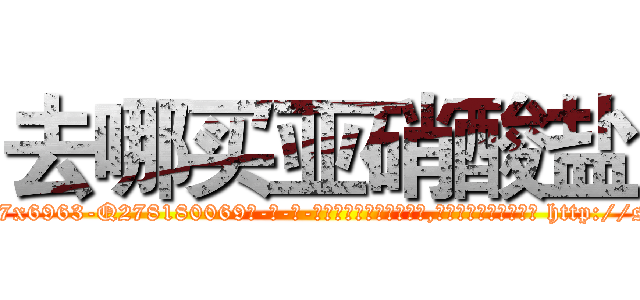 去哪买亚硝酸盐 (去哪买亚硝酸盐【电-186x2687x6963-Q278180069元-吉-药-业】我们做的是长期生意,靠的是老客户长期支持 http://sngk.net/iU7l3D
)