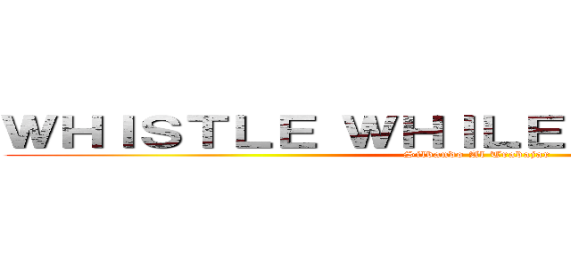 ＷＨＩＳＴＬＥ ＷＨＩＬＥ ＹＯＵ ＷＯＲＫ (Silbando Al Trabajar)