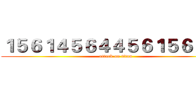 １５６１４５６４４５６１５６１９８ (attack on titan)