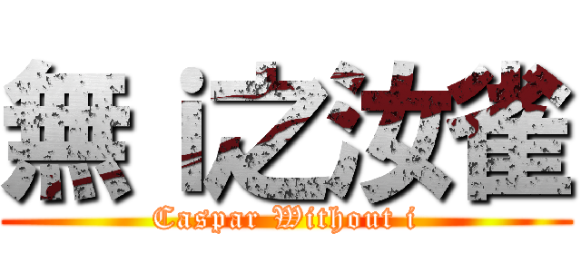 無ｉ之汝雀 (Caspar Without i)