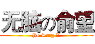 无脑の俞望 (Yu wang 煞笔)