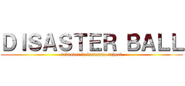 ＤＩＳＡＳＴＥＲ ＢＡＬＬ (takeover in karasuno school)