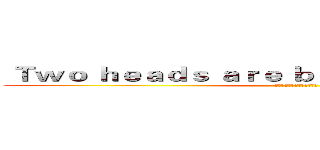 Ｔｗｏ ｈｅａｄｓ ａｒｅ ｂｅｔｔｅｒ ｔｈａｎ ｏｎｅ (三個臭皮匠，勝過一個諸葛亮)